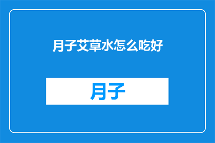 月子艾草水怎么吃好(如何正确享用月子期间的艾草水？)