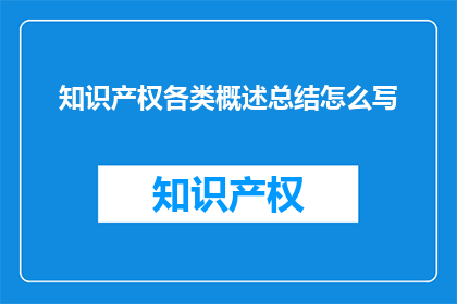 知识产权各类概述总结怎么写(如何撰写关于知识产权各类概述的总结性文章？)