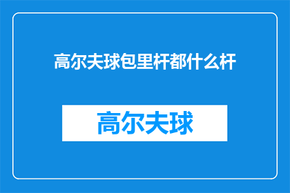 高尔夫球包里杆都什么杆(高尔夫球包中究竟包含哪些杆类工具？)