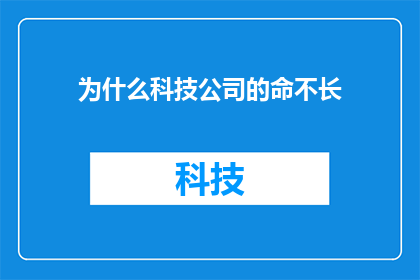 为什么科技公司的命不长(为何科技巨头的崛起与陨落，似乎总是在不经意间上演？)