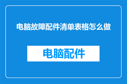 电脑故障配件清单表格怎么做(如何制作一份详尽的电脑故障配件清单表格？)