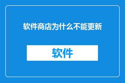软件商店为什么不能更新(为什么软件商店无法更新？)