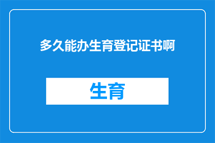 多久能办生育登记证书啊(生育登记证书的办理周期是多久？)
