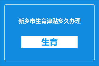 新乡市生育津贴多久办理(新乡市生育津贴何时办理？)