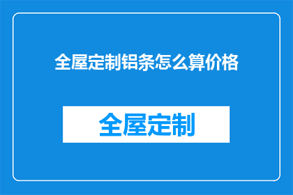 全屋定制铝条怎么算价格(如何计算全屋定制铝条的价格？)