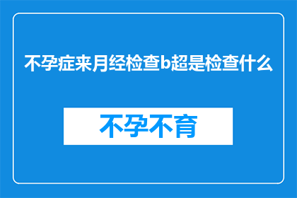 不孕症来月经检查b超是检查什么(不孕症患者进行月经期间的B超检查，其目的和意义是什么？)