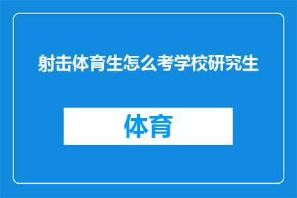射击体育生怎么考学校研究生(射击体育生如何准备并成功考取研究生院校？)