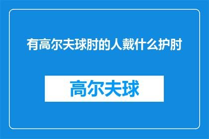 有高尔夫球肘的人戴什么护肘(高尔夫球肘患者应佩戴何种护肘以缓解疼痛？)