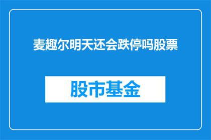 麦趣尔明天还会跌停吗股票(麦趣尔股票明日是否会继续跌停？投资者应如何应对这一市场动态？)