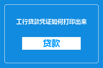 工行贷款凭证如何打印出来(如何打印工商银行贷款凭证？)