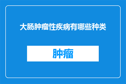 大肠肿瘤性疾病有哪些种类(大肠肿瘤性疾病有哪些种类？这是一个引人入胜的问题，它不仅揭示了一个医学领域内的重要话题，也引发了人们对健康和预防的关注在探讨这一问题时，我们不得不提及大肠肿瘤性疾病这一复杂而严峻的话题它们包括了多种不同的类型，每一种都有其独特的特点和治疗方法因此，了解这些疾病的种类对于医生患者以及公众来说都至关重要)