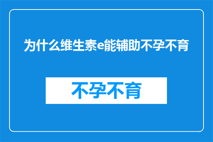 为什么维生素e能辅助不孕不育(为什么维生素E能辅助不孕不育？)