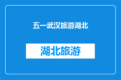 五一武汉旅游湖北(五一假期，湖北武汉旅游的你，是否已经规划好了行程？)
