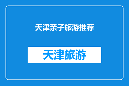 天津亲子旅游推荐(天津亲子旅游推荐：您是否已经准备好探索这个充满乐趣的地方？)
