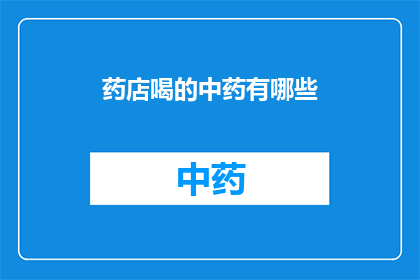 药店喝的中药有哪些(药店中常见的中药饮品有哪些？)
