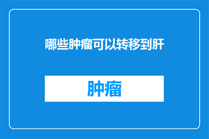 哪些肿瘤可以转移到肝(哪些类型的肿瘤可能侵袭到肝脏？)