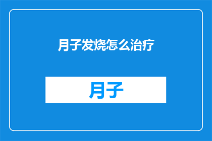 月子发烧怎么治疗(如何有效治疗产后发烧？)