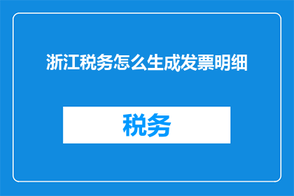 浙江税务怎么生成发票明细(如何生成浙江税务发票明细？)