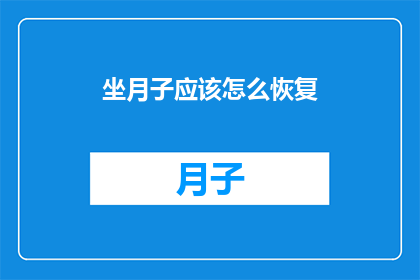 坐月子应该怎么恢复(如何有效恢复坐月子期间的身体状态？)