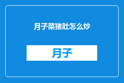 月子菜猪肚怎么炒(如何烹饪月子菜猪肚？)