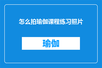 怎么拍瑜伽课程练习照片(如何捕捉瑜伽课程练习的精彩瞬间？)