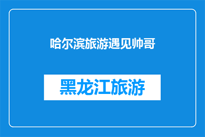 哈尔滨旅游遇见帅哥(哈尔滨旅行中，你遇见了哪位英俊的旅伴？)