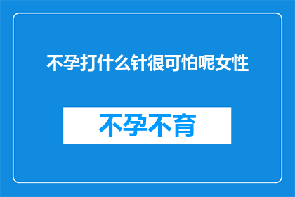 不孕打什么针很可怕呢女性(不孕症治疗中，女性患者最害怕的针剂是什么？)
