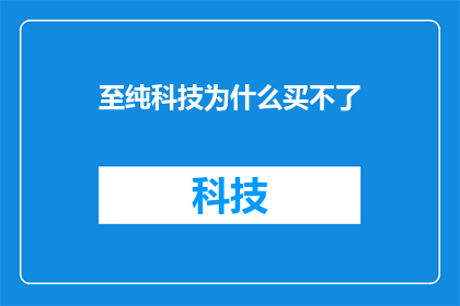 至纯科技为什么买不了(为什么至纯科技的购买请求始终未能得到满足？)