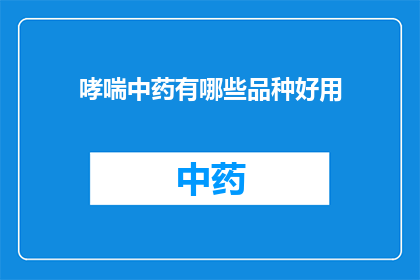 哮喘中药有哪些品种好用(哮喘患者寻求中药治疗的品种有哪些？哪些中药是好用的？)