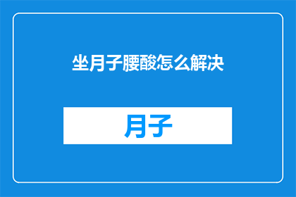 坐月子腰酸怎么解决(坐月子期间腰酸难忍，如何巧妙解决这一难题？)
