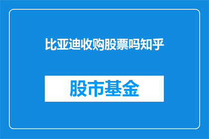 比亚迪收购股票吗知乎(比亚迪是否进行了股票收购？投资者们对此有何看法？)