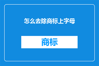 怎么去除商标上字母(如何有效去除商标上的字母？)