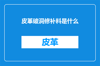 皮革破洞修补料是什么(皮革破洞修补料是什么？)