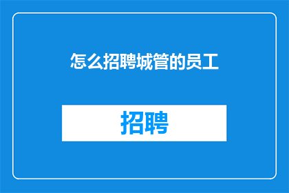 怎么招聘城管的员工(如何有效招聘城管员工？)