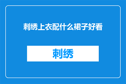 刺绣上衣配什么裙子好看(如何挑选合适的裙子来搭配刺绣上衣？)