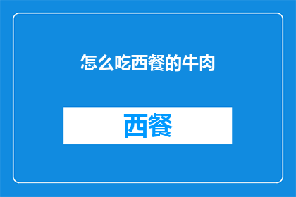 怎么吃西餐的牛肉(如何优雅地享用西餐中的牛肉佳肴？)