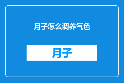 月子怎么调养气色(如何通过月子期间的调养来改善气色？)