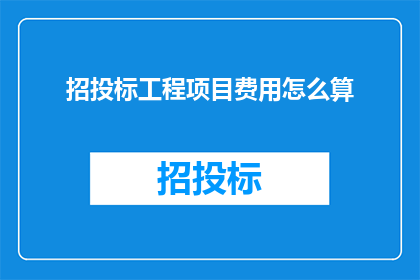 招投标工程项目费用怎么算(招投标工程项目费用的计算方式是什么？)