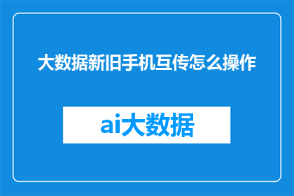 大数据新旧手机互传怎么操作(如何高效完成新旧手机间数据的无缝传输？)