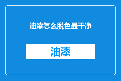 油漆怎么脱色最干净(如何彻底清除油漆污渍？)