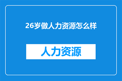 26岁做人力资源怎么样(26岁从事人力资源工作是否合适？)