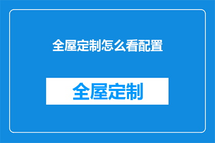 全屋定制怎么看配置(如何全面评估全屋定制的配备？)