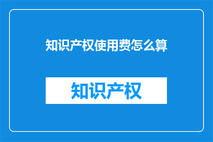 知识产权使用费怎么算(如何计算知识产权使用费？)
