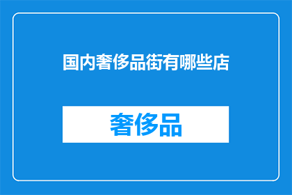 国内奢侈品街有哪些店(国内奢侈品购物天堂：探索那些令人向往的奢华店铺)