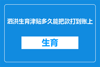 泗洪生育津贴多久能把款打到账上(泗洪生育津贴何时能到账？)