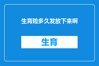 生育险多久发放下来啊(生育险何时能到账？)