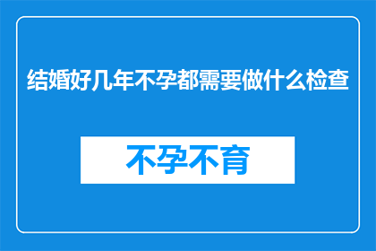 结婚好几年不孕都需要做什么检查(结婚多年不孕，究竟需要做哪些检查？)