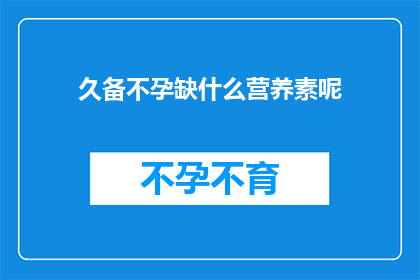 久备不孕缺什么营养素呢(长期不孕症患者究竟缺失哪些关键营养素？)
