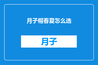月子帽春夏怎么选(如何选择适合春夏季节的月子帽？)