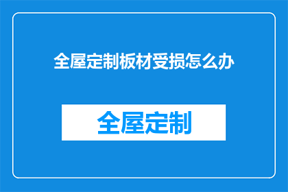 全屋定制板材受损怎么办(面对全屋定制板材受损的困境，我们该如何妥善处理？)
